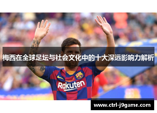 梅西在全球足坛与社会文化中的十大深远影响力解析 梅西在全球足坛与社会文化中的十大深远影响力解析