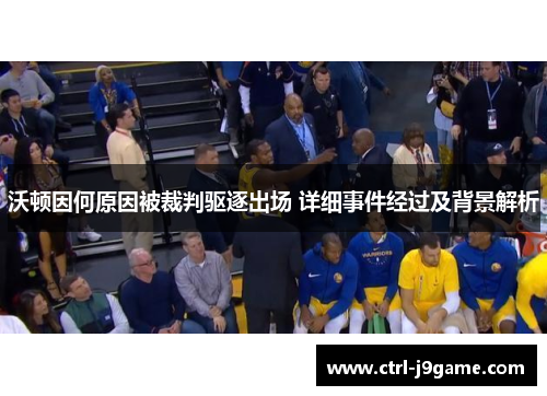 沃顿因何原因被裁判驱逐出场 详细事件经过及背景解析 沃顿因何原因被裁判驱逐出场 详细事件经过及背景解析