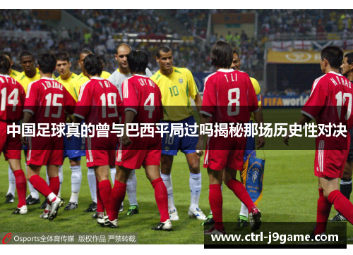 中国足球真的曾与巴西平局过吗揭秘那场历史性对决