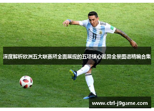 深度解析欧洲五大联赛所全面展现的五项核心差异全景图谱精编合集 深度解析欧洲五大联赛所全面展现的五项核心差异全景图谱精编合集