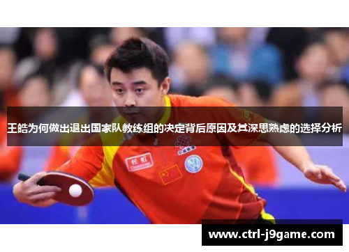 王皓为何做出退出国家队教练组的决定背后原因及其深思熟虑的选择分析 王皓为何做出退出国家队教练组的决定背后原因及其深思熟虑的选择分析