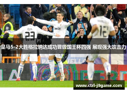 皇马5-2大胜格拉纳达成功晋级国王杯四强 展现强大攻击力 皇马5-2大胜格拉纳达成功晋级国王杯四强 展现强大攻击力