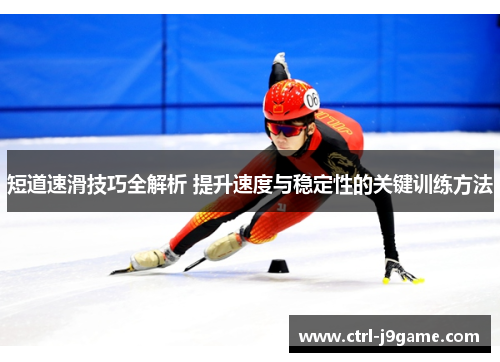 短道速滑技巧全解析 提升速度与稳定性的关键训练方法 短道速滑技巧全解析 提升速度与稳定性的关键训练方法