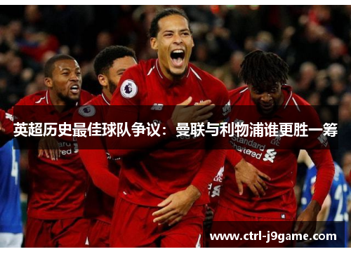英超历史最佳球队争议:曼联与利物浦谁更胜一筹 英超历史最佳球队争议:曼联与利物浦谁更胜一筹