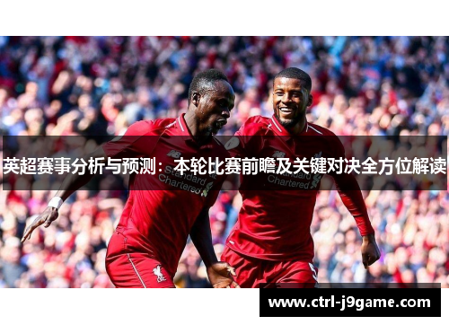 英超赛事分析与预测：本轮比赛前瞻及关键对决全方位解读