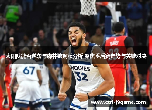 太阳队能否逆袭与森林狼现状分析 聚焦季后赛走势与关键对决 太阳队能否逆袭与森林狼现状分析 聚焦季后赛走势与关键对决