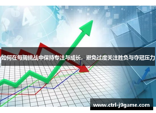 如何在每周挑战中保持专注与成长，避免过度关注胜负与夺冠压力