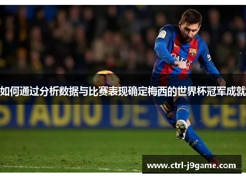 如何通过分析数据与比赛表现确定梅西的世界杯冠军成就