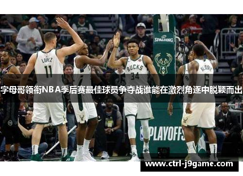 字母哥领衔NBA季后赛最佳球员争夺战谁能在激烈角逐中脱颖而出