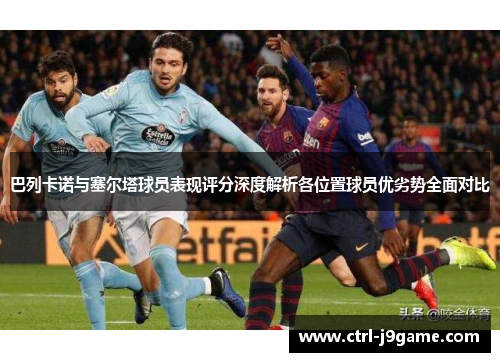 巴列卡诺与塞尔塔球员表现评分深度解析各位置球员优劣势全面对比