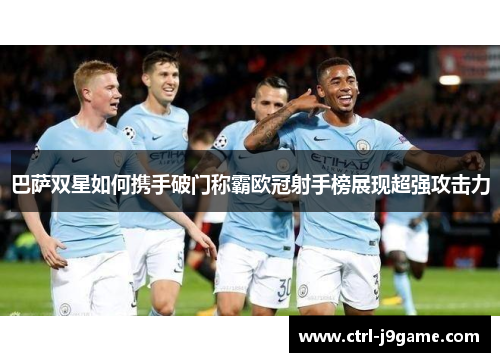 巴萨双星如何携手破门称霸欧冠射手榜展现超强攻击力 巴萨双星如何携手破门称霸欧冠射手榜展现超强攻击力