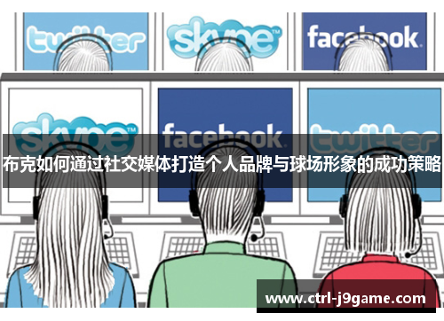 布克如何通过社交媒体打造个人品牌与球场形象的成功策略