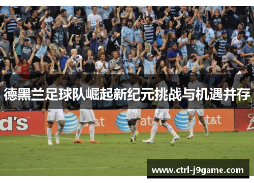 德黑兰足球队崛起新纪元挑战与机遇并存