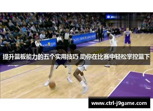提升篮板能力的五个实用技巧 助你在比赛中轻松掌控篮下 提升篮板能力的五个实用技巧 助你在比赛中轻松掌控篮下