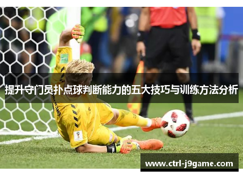 提升守门员扑点球判断能力的五大技巧与训练方法分析 提升守门员扑点球判断能力的五大技巧与训练方法分析