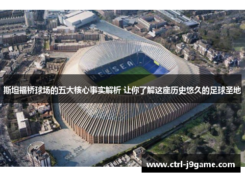 斯坦福桥球场的五大核心事实解析 让你了解这座历史悠久的足球圣地