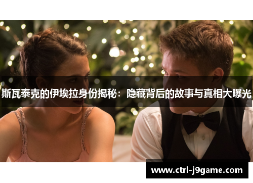 斯瓦泰克的伊埃拉身份揭秘:隐藏背后的故事与真相大曝光 斯瓦泰克的伊埃拉身份揭秘:隐藏背后的故事与真相大曝光