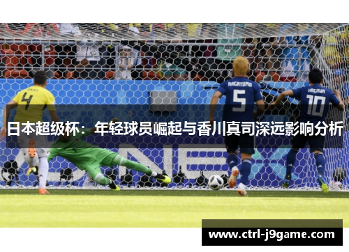 日本超级杯：年轻球员崛起与香川真司深远影响分析