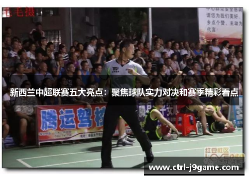 新西兰中超联赛五大亮点:聚焦球队实力对决和赛季精彩看点 新西兰中超联赛五大亮点:聚焦球队实力对决和赛季精彩看点