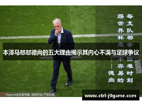 本泽马怒怼德尚的五大理由揭示其内心不满与足球争议 本泽马怒怼德尚的五大理由揭示其内心不满与足球争议