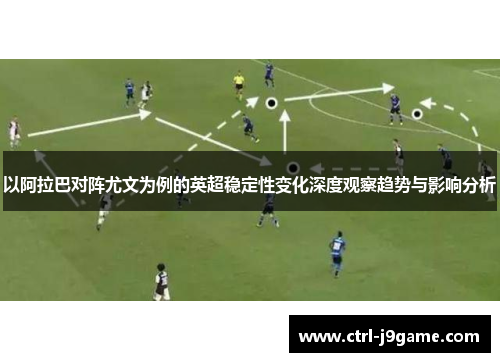 以阿拉巴对阵尤文为例的英超稳定性变化深度观察趋势与影响分析
