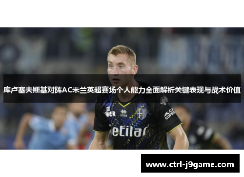 库卢塞夫斯基对阵AC米兰英超赛场个人能力全面解析关键表现与战术价值 库卢塞夫斯基对阵AC米兰英超赛场个人能力全面解析关键表现与战术价值