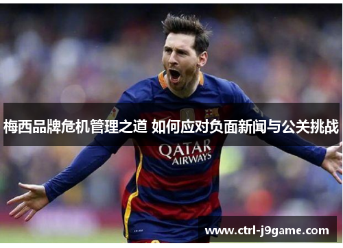 梅西品牌危机管理之道 如何应对负面新闻与公关挑战 梅西品牌危机管理之道 如何应对负面新闻与公关挑战