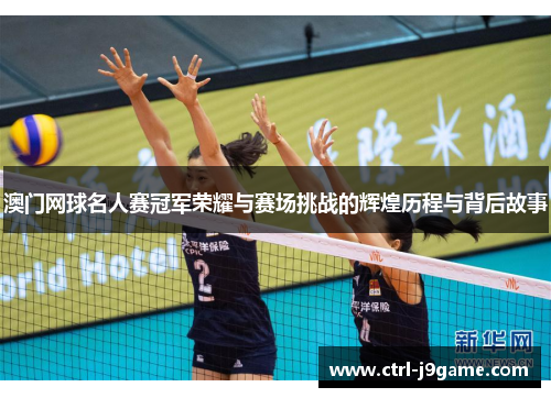 澳门网球名人赛冠军荣耀与赛场挑战的辉煌历程与背后故事 澳门网球名人赛冠军荣耀与赛场挑战的辉煌历程与背后故事