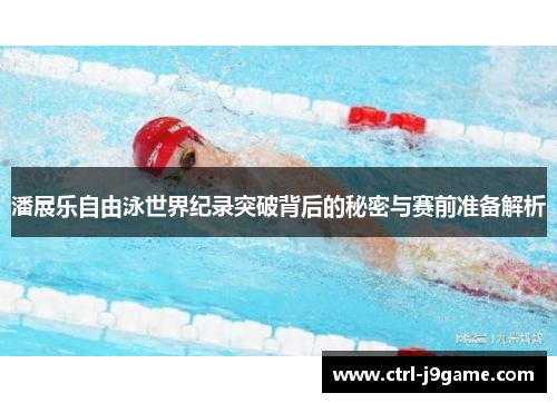 潘展乐自由泳世界纪录突破背后的秘密与赛前准备解析