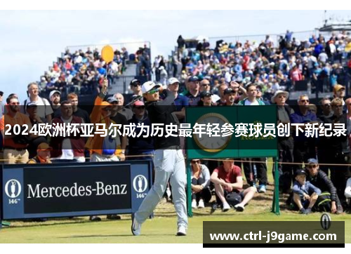 2024欧洲杯亚马尔成为历史最年轻参赛球员创下新纪录 2024欧洲杯亚马尔成为历史最年轻参赛球员创下新纪录