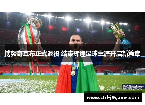 博努奇宣布正式退役 结束辉煌足球生涯开启新篇章 博努奇宣布正式退役 结束辉煌足球生涯开启新篇章