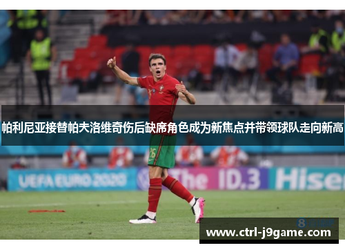 帕利尼亚接替帕夫洛维奇伤后缺席角色成为新焦点并带领球队走向新高 帕利尼亚接替帕夫洛维奇伤后缺席角色成为新焦点并带领球队走向新高