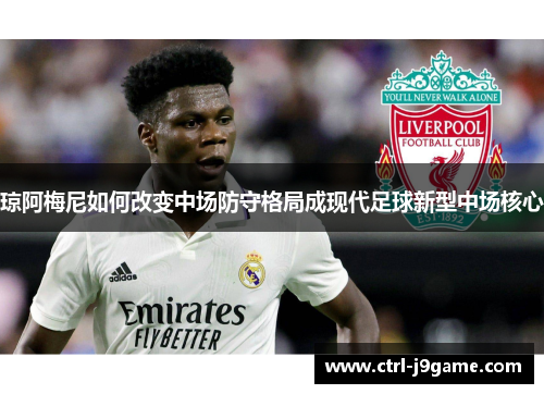 琼阿梅尼如何改变中场防守格局成现代足球新型中场核心