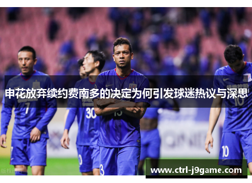 申花放弃续约费南多的决定为何引发球迷热议与深思