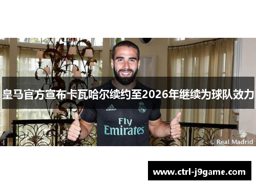 皇马官方宣布卡瓦哈尔续约至2026年继续为球队效力