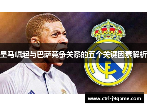 皇马崛起与巴萨竞争关系的五个关键因素解析