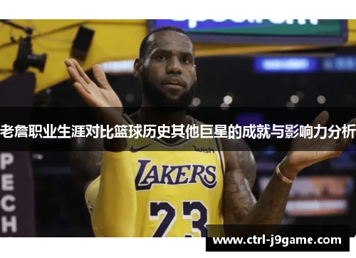 老詹职业生涯对比篮球历史其他巨星的成就与影响力分析 老詹职业生涯对比篮球历史其他巨星的成就与影响力分析