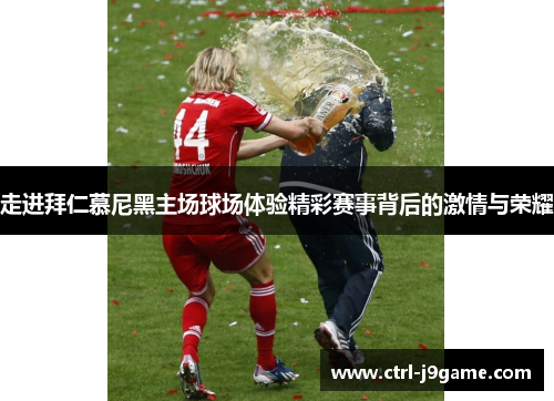 走进拜仁慕尼黑主场球场体验精彩赛事背后的激情与荣耀 走进拜仁慕尼黑主场球场体验精彩赛事背后的激情与荣耀