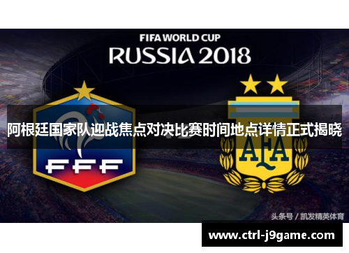 阿根廷国家队迎战焦点对决比赛时间地点详情正式揭晓