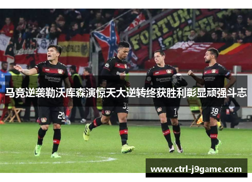 马竞逆袭勒沃库森演惊天大逆转终获胜利彰显顽强斗志 马竞逆袭勒沃库森演惊天大逆转终获胜利彰显顽强斗志